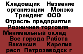 Кладовщик › Название организации ­ Монэкс Трейдинг, ООО › Отрасль предприятия ­ Розничная торговля › Минимальный оклад ­ 1 - Все города Работа » Вакансии   . Карелия респ.,Петрозаводск г.